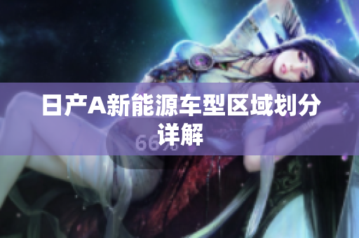 日产A新能源车型区域划分详解