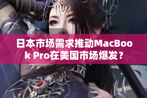 日本市场需求推动MacBook Pro在美国市场爆发？