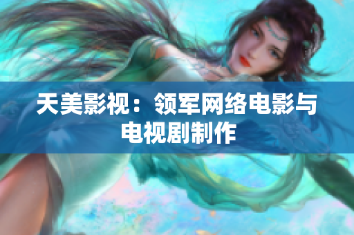 天美影视：领军网络电影与电视剧制作