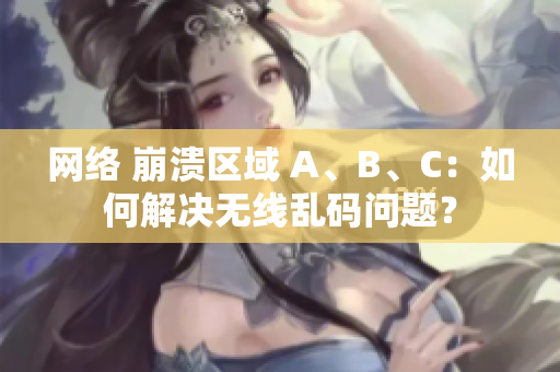 网络 崩溃区域 A、B、C：如何解决无线乱码问题？