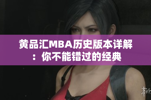 黄品汇MBA历史版本详解：你不能错过的经典