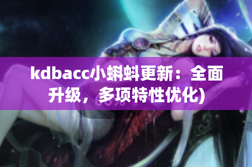 kdbacc小蝌蚪更新：全面升级，多项特性优化)