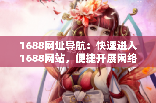 1688网址导航：快速进入1688网站，便捷开展网络交易