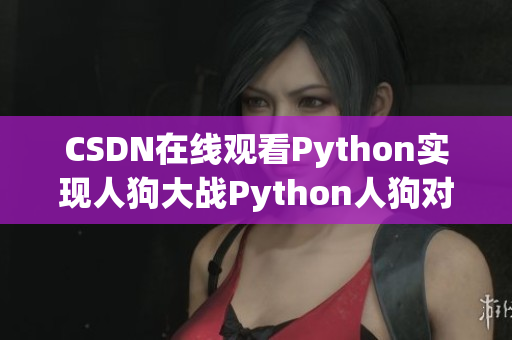 CSDN在线观看Python实现人狗大战Python人狗对战攻略
