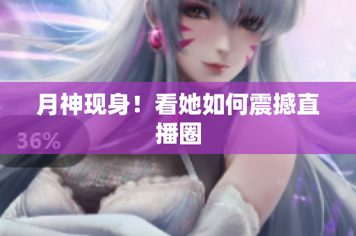 月神现身！看她如何震撼直播圈