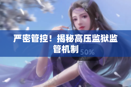 严密管控！揭秘高压监狱监管机制
