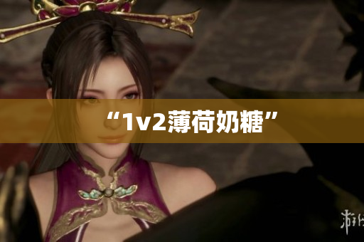 “1v2薄荷奶糖”