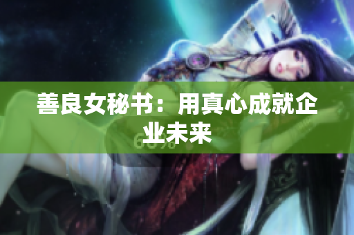 善良女秘书：用真心成就企业未来