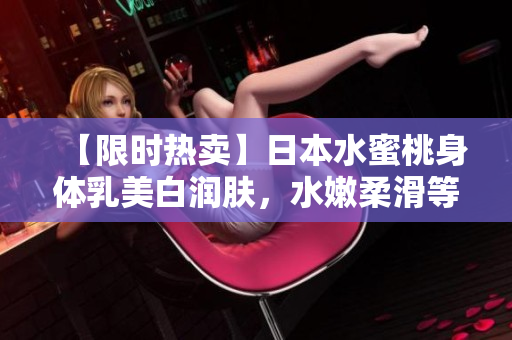 【限时热卖】日本水蜜桃身体乳美白润肤，水嫩柔滑等你来！