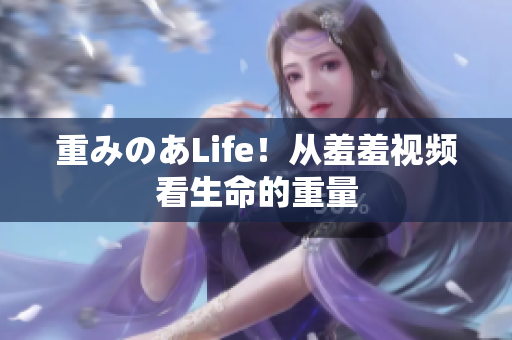 重みのあLife！从羞羞视频看生命的重量