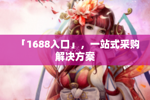 「1688入口」，一站式采购解决方案