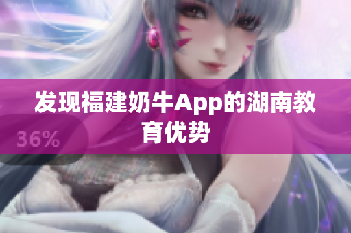 发现福建奶牛App的湖南教育优势