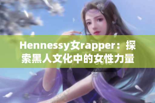 Hennessy女rapper：探索黑人文化中的女性力量
