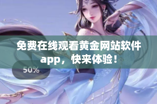 免费在线观看黄金网站软件app，快来体验！