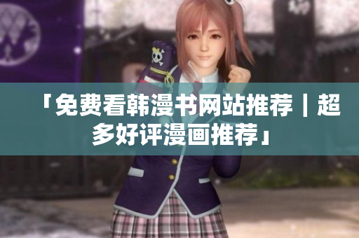 「免费看韩漫书网站推荐｜超多好评漫画推荐」