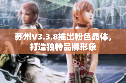 苏州V3.3.8推出粉色晶体，打造独特品牌形象