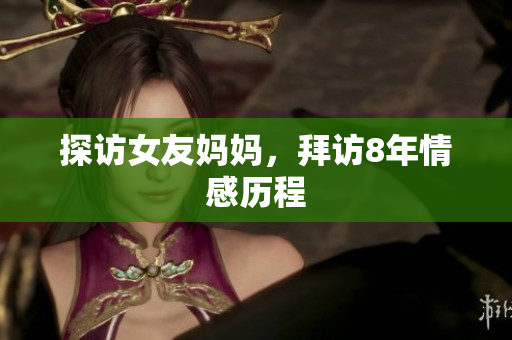 探访女友妈妈，拜访8年情感历程
