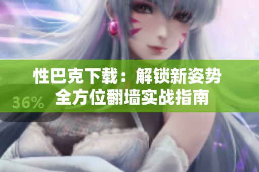 性巴克下载：解锁新姿势  全方位翻墙实战指南