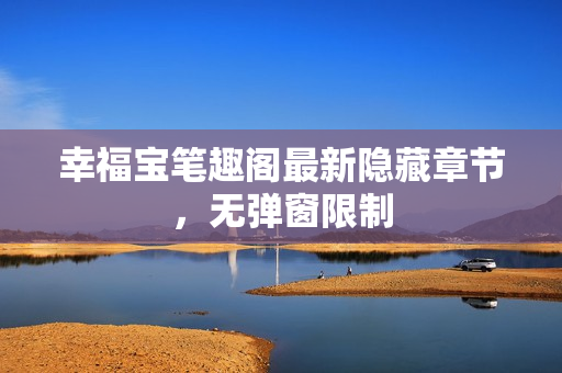 幸福宝笔趣阁最新隐藏章节，无弹窗限制