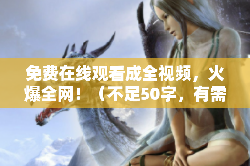 免费在线观看成全视频，火爆全网！（不足50字，有需求可再加）
