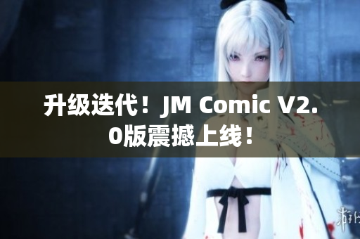 升级迭代！JM Comic V2.0版震撼上线！