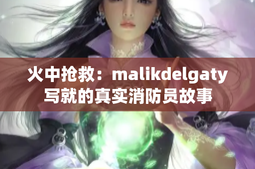 火中抢救：malikdelgaty写就的真实消防员故事