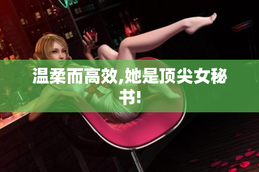 温柔而高效,她是顶尖女秘书!