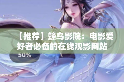 【推荐】蜂鸟影院：电影爱好者必备的在线观影网站