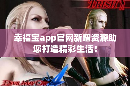 幸福宝app官网新增资源助您打造精彩生活！