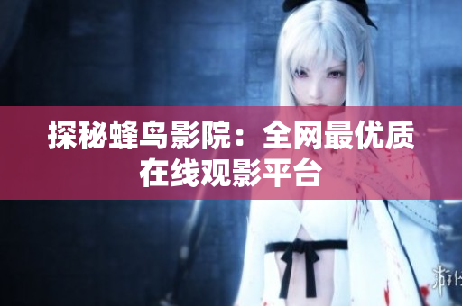 探秘蜂鸟影院：全网最优质在线观影平台