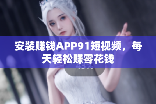 安装赚钱APP91短视频，每天轻松赚零花钱