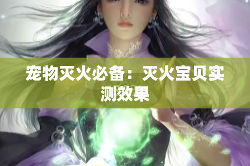 宠物灭火必备：灭火宝贝实测效果