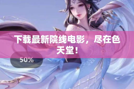 下载最新院线电影，尽在色天堂！