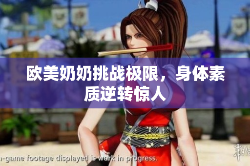欧美奶奶挑战极限，身体素质逆转惊人