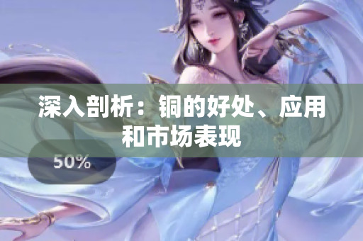 深入剖析：铜的好处、应用和市场表现