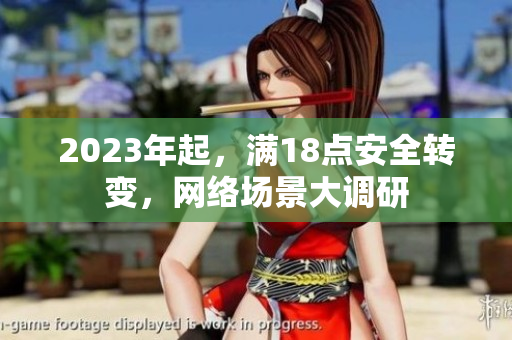 2023年起，满18点安全转变，网络场景大调研
