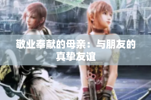 敬业奉献的母亲：与朋友的真挚友谊