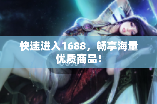 快速进入1688，畅享海量优质商品！