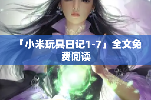 「小米玩具日记1-7」全文免费阅读