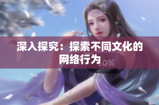 深入探究：探索不同文化的网络行为