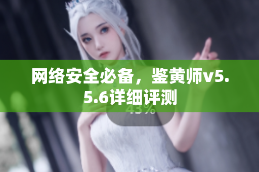 网络安全必备，鉴黄师v5.5.6详细评测