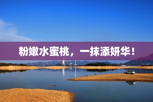 粉嫩水蜜桃，一抹添妍华！