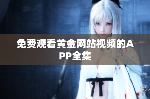 免费观看黄金网站视频的APP全集