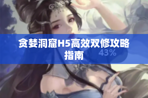 贪婪洞窟H5高效双修攻略指南