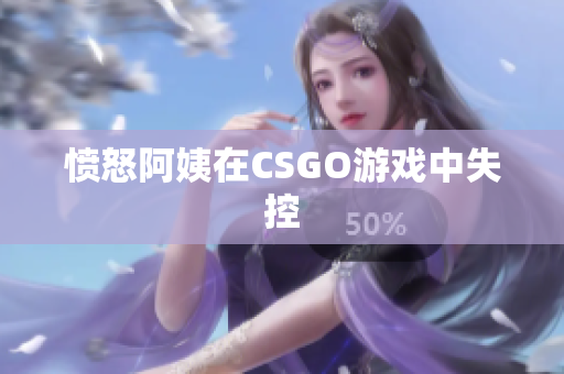 愤怒阿姨在CSGO游戏中失控