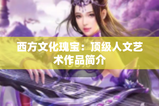 西方文化瑰宝：顶级人文艺术作品简介