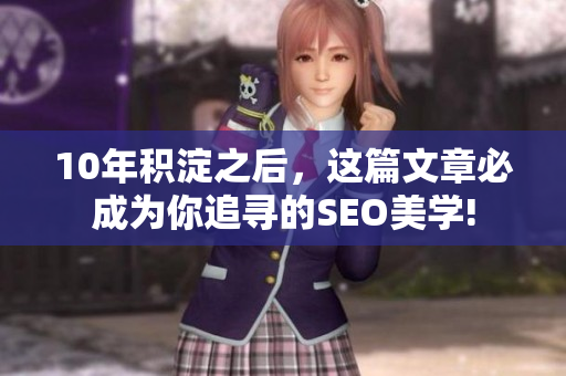 10年积淀之后，这篇文章必成为你追寻的SEO美学!