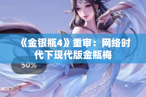 《金银瓶4》重审：网络时代下现代版金瓶梅