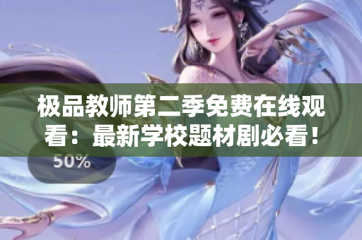 极品教师第二季免费在线观看：最新学校题材剧必看！