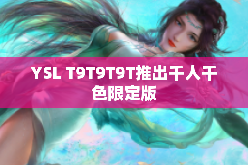 YSL T9T9T9T推出千人千色限定版